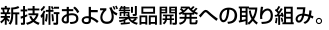 新技術および製品開発への取り組み