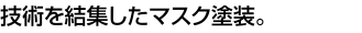 技術を結集したマスク塗装